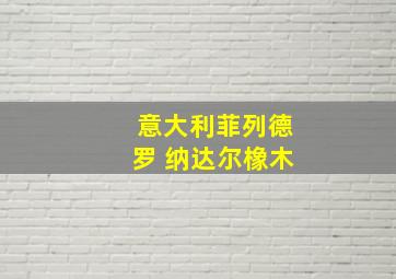 意大利菲列德罗 纳达尔橡木